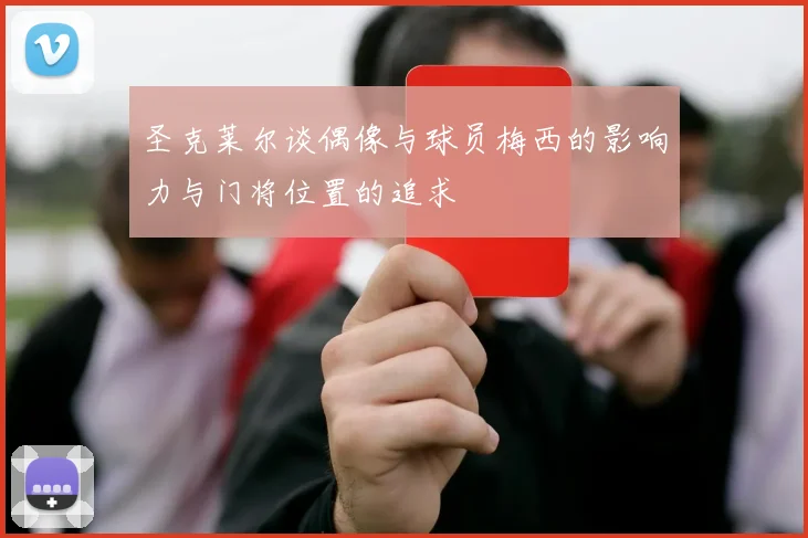 圣克莱尔谈偶像与球员梅西的影响力与门将位置的追求