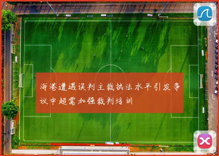 海港遭遇误判主裁执法水平引发争议中超需加强裁判培训