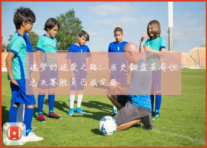 追梦的逆袭之路：历史翻盘虽有但总决赛胜负已成定局