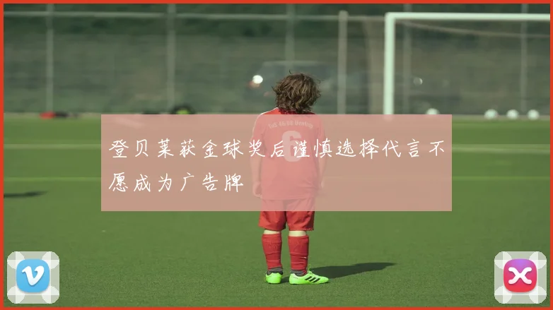 登贝莱获金球奖后谨慎选择代言不愿成为广告牌