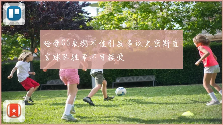 哈登G6表现不佳引发争议史密斯直言球队胜率不可接受