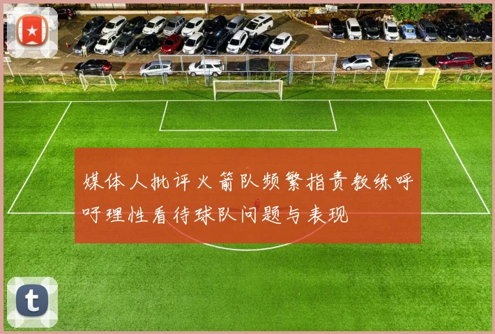 媒体人批评火箭队频繁指责教练呼吁理性看待球队问题与表现