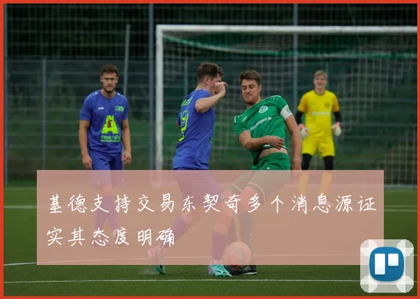 基德支持交易东契奇多个消息源证实其态度明确