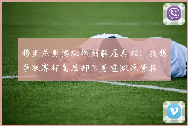 穆里尼奥揭秘热刺解雇真相：我想争联赛杯高层却只看重欧冠资格