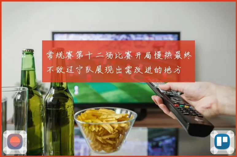 常规赛第十二场比赛开局慢热最终不敌辽宁队展现出需改进的地方