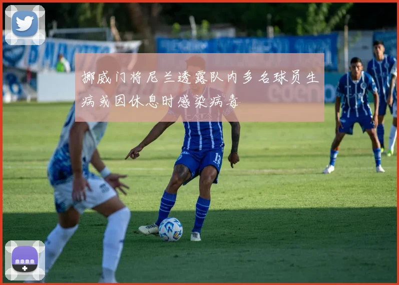 挪威门将尼兰透露队内多名球员生病或因休息时感染病毒