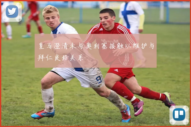 皇马澄清未与奥利塞接触以维护与拜仁良好关系