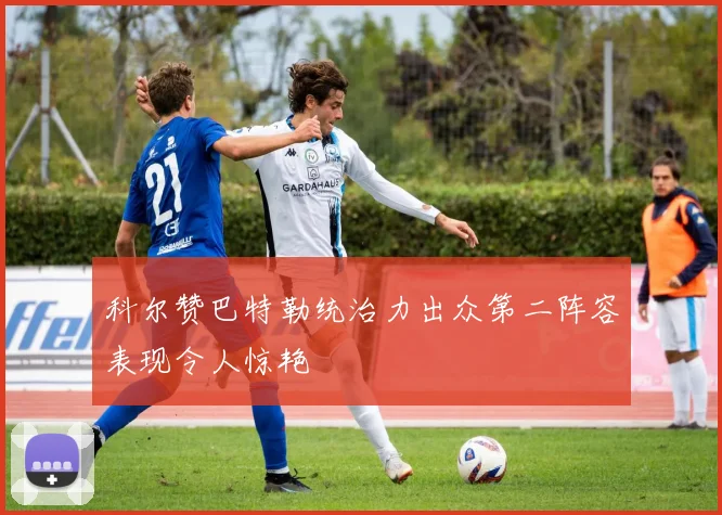科尔赞巴特勒统治力出众第二阵容表现令人惊艳