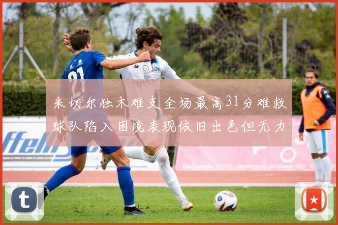 米切尔独木难支全场最高31分难救球队陷入困境表现依旧出色但无力回天